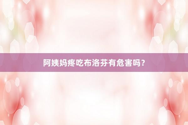 阿姨妈疼吃布洛芬有危害吗？