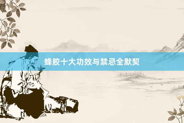 蜂胶十大功效与禁忌全默契