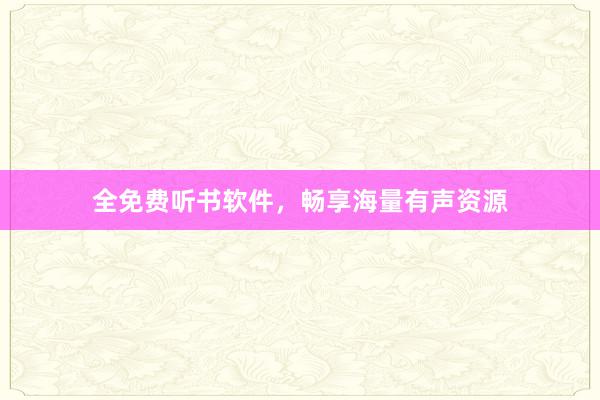 全免费听书软件,畅享海量有声资源